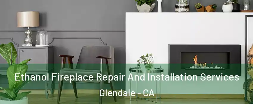  Ethanol Fireplace Repair And Installation Services Glendale - CA