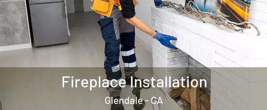  Fireplace Installation Glendale - CA