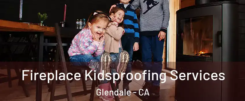  Fireplace Kidsproofing Services Glendale - CA