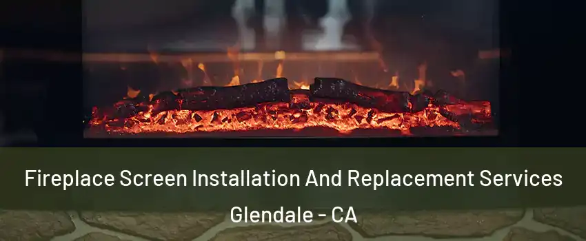  Fireplace Screen Installation And Replacement Services Glendale - CA