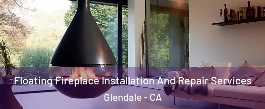 Floating Fireplace Installation And Repair Services Glendale - CA