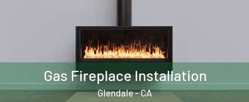  Gas Fireplace Installation Glendale - CA