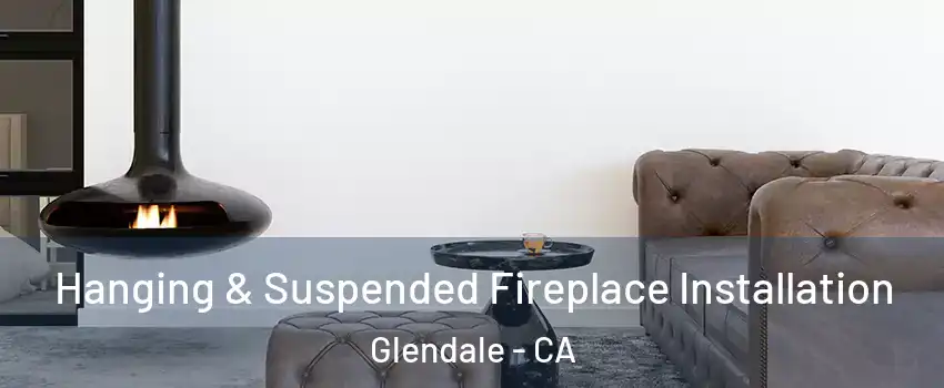  Hanging & Suspended Fireplace Installation Glendale - CA