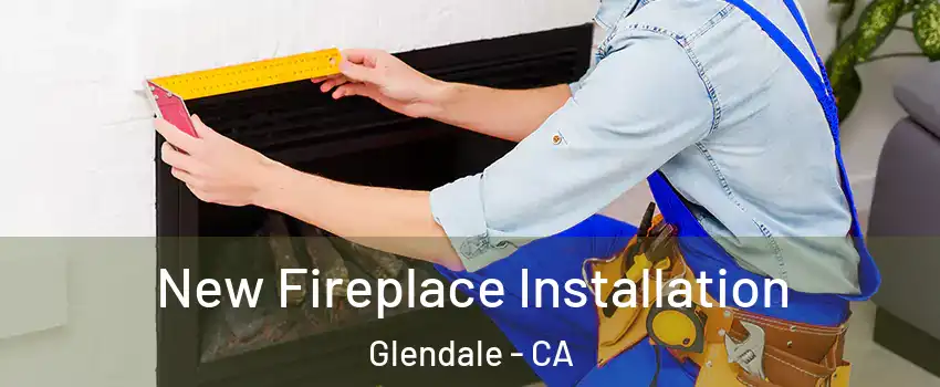  New Fireplace Installation Glendale - CA