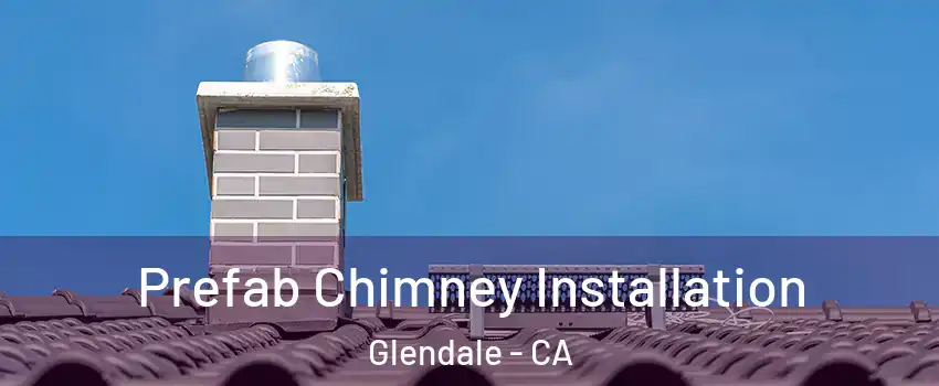  Prefab Chimney Installation Glendale - CA