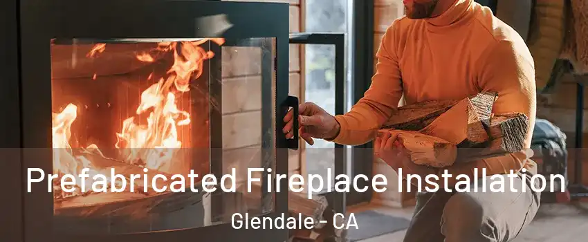  Prefabricated Fireplace Installation Glendale - CA