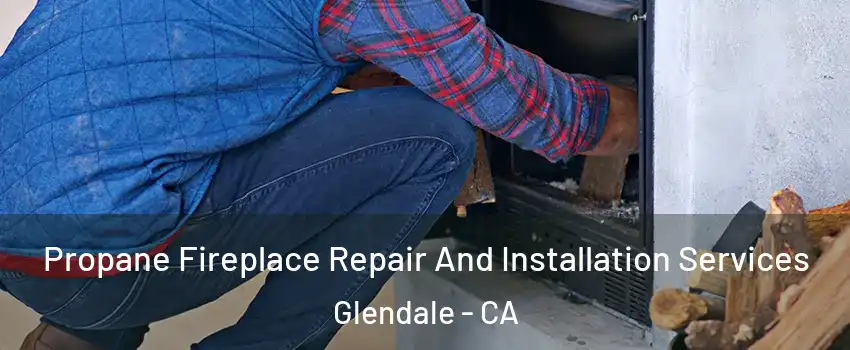  Propane Fireplace Repair And Installation Services Glendale - CA