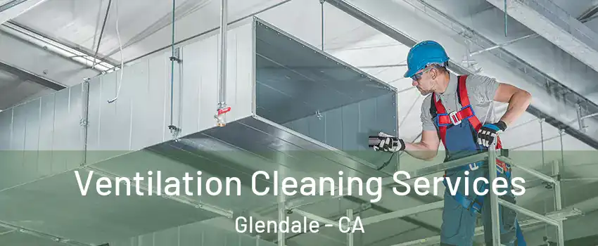  Ventilation Cleaning Services Glendale - CA